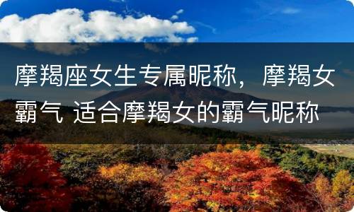 摩羯座女生专属昵称，摩羯女霸气 适合摩羯女的霸气昵称