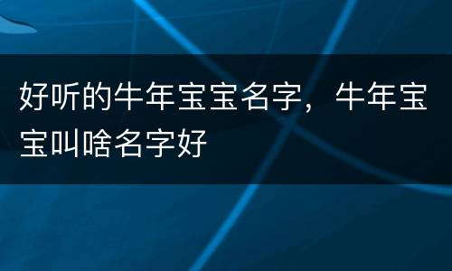 好听的牛年宝宝名字，牛年宝宝叫啥名字好