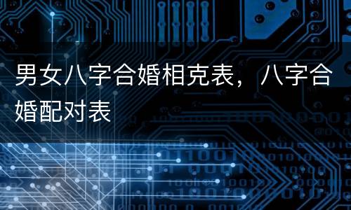 男女八字合婚相克表，八字合婚配对表