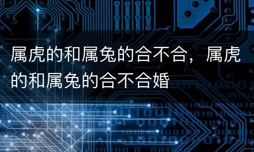 属虎的和属兔的合不合，属虎的和属兔的合不合婚