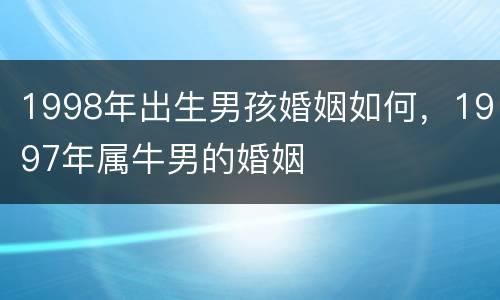 1998年出生男孩婚姻如何，1997年属牛男的婚姻