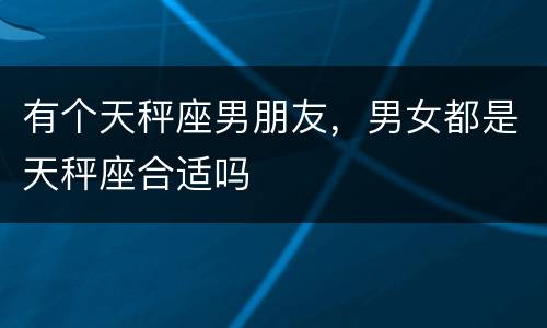 有个天秤座男朋友，男女都是天秤座合适吗