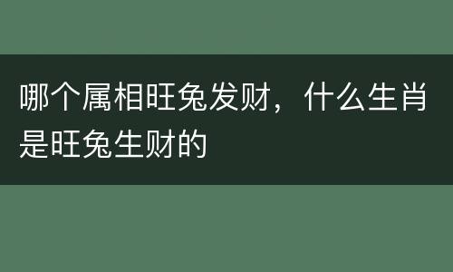 哪个属相旺兔发财，什么生肖是旺兔生财的
