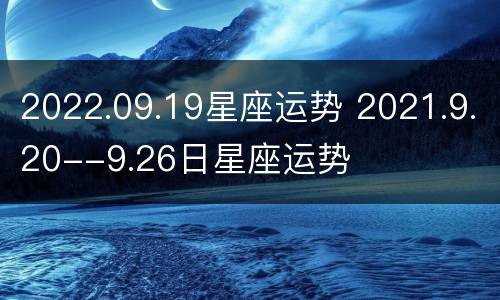 2022.09.19星座运势 2021.9.20--9.26日星座运势