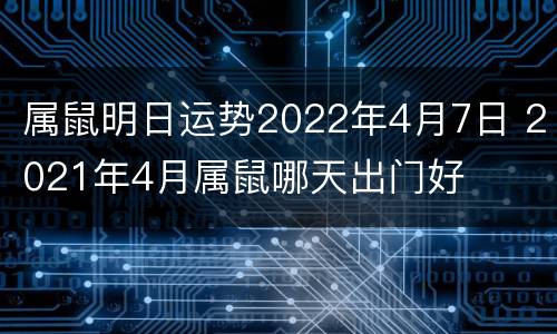 属鼠明日运势2022年4月7日 2021年4月属鼠哪天出门好