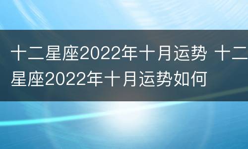 十二星座2022年十月运势 十二星座2022年十月运势如何