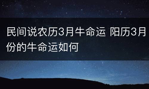 民间说农历3月牛命运 阳历3月份的牛命运如何