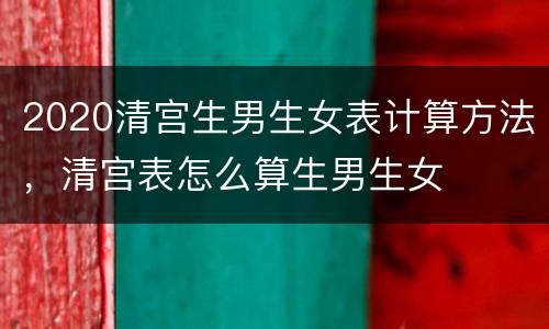 2020清宫生男生女表计算方法，清宫表怎么算生男生女