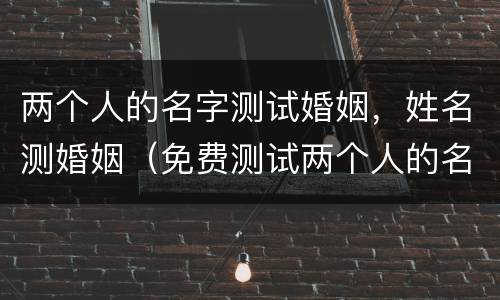 两个人的名字测试婚姻，姓名测婚姻（免费测试两个人的名字婚姻）