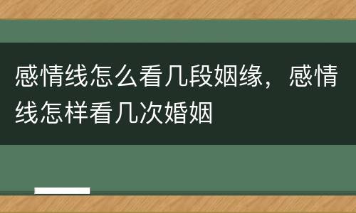 感情线怎么看几段姻缘，感情线怎样看几次婚姻