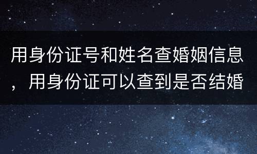 用身份证号和姓名查婚姻信息，用身份证可以查到是否结婚信息