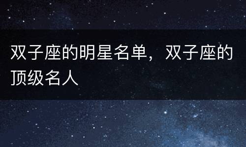 双子座的明星名单，双子座的顶级名人