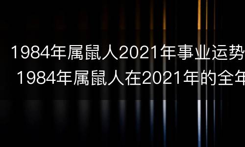 1984年属鼠人2021年事业运势 1984年属鼠人在2021年的全年运势