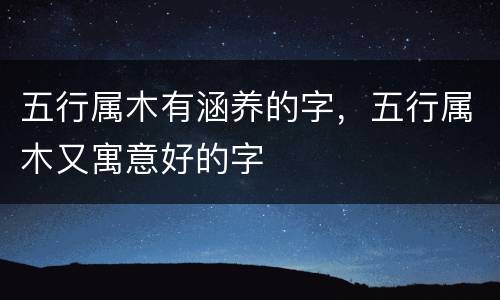 五行属木有涵养的字，五行属木又寓意好的字