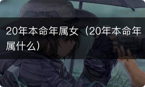20年本命年属女（20年本命年属什么）
