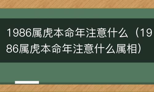 1986属虎本命年注意什么（1986属虎本命年注意什么属相）