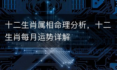十二生肖属相命理分析，十二生肖每月运势详解
