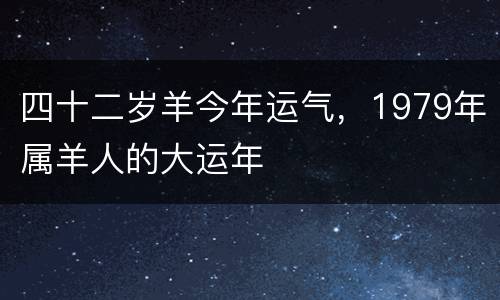 四十二岁羊今年运气，1979年属羊人的大运年