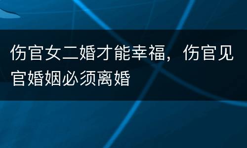 伤官女二婚才能幸福，伤官见官婚姻必须离婚