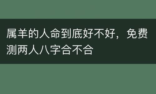 属羊的人命到底好不好，免费测两人八字合不合