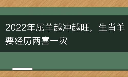 2022年属羊越冲越旺，生肖羊要经历两喜一灾