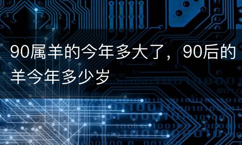 90属羊的今年多大了，90后的羊今年多少岁