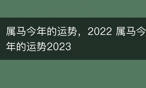 属马今年的运势，2022 属马今年的运势2023