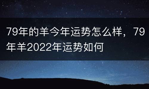 79年的羊今年运势怎么样，79年羊2022年运势如何
