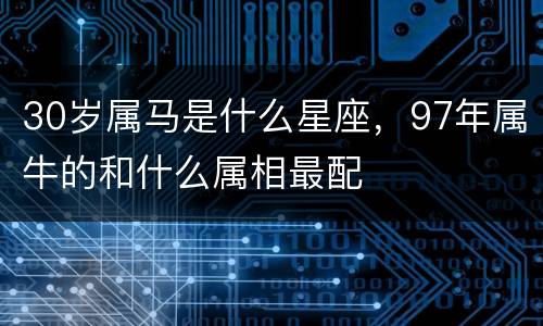 30岁属马是什么星座，97年属牛的和什么属相最配
