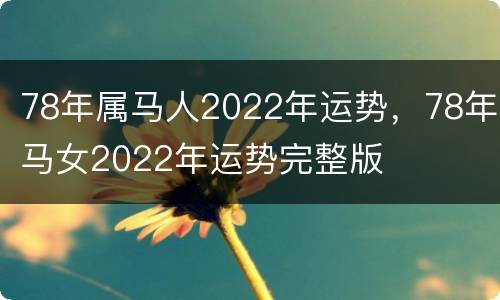 78年属马人2022年运势，78年马女2022年运势完整版