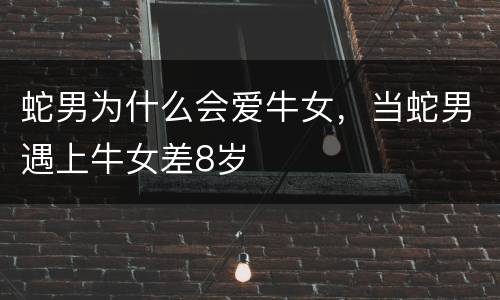 蛇男为什么会爱牛女，当蛇男遇上牛女差8岁