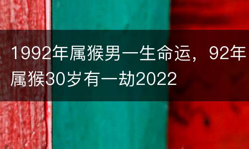 1992年属猴男一生命运，92年属猴30岁有一劫2022