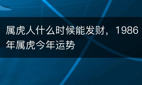 属虎人什么时候能发财，1986年属虎今年运势