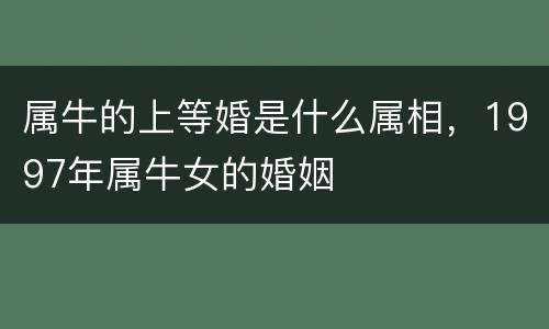 属牛的上等婚是什么属相，1997年属牛女的婚姻