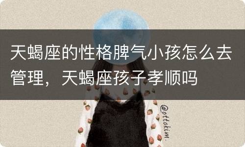 天蝎座的性格脾气小孩怎么去管理，天蝎座孩子孝顺吗