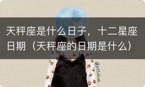 天秤座是什么日子，十二星座日期（天秤座的日期是什么）