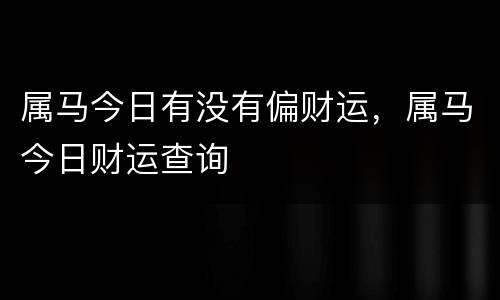 属马今日有没有偏财运，属马今日财运查询