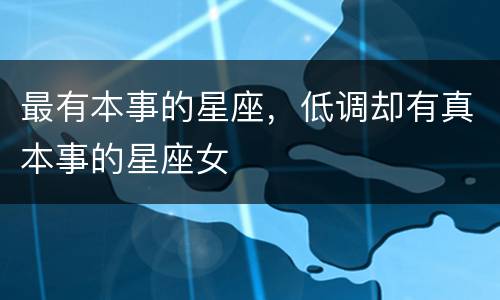 最有本事的星座，低调却有真本事的星座女