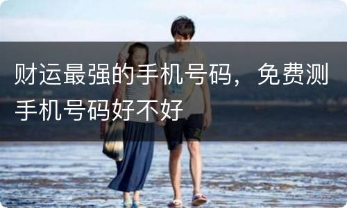 财运最强的手机号码，免费测手机号码好不好