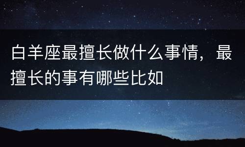 白羊座最擅长做什么事情，最擅长的事有哪些比如
