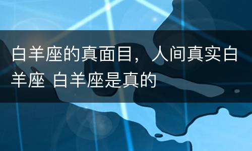 白羊座的真面目，人间真实白羊座 白羊座是真的