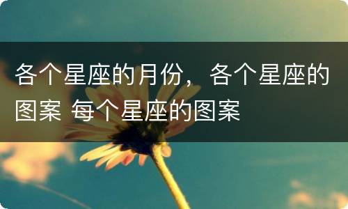各个星座的月份，各个星座的图案 每个星座的图案