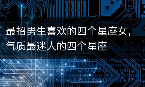 最招男生喜欢的四个星座女，气质最迷人的四个星座