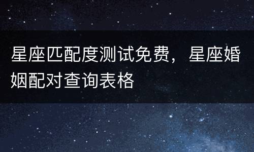 星座匹配度测试免费，星座婚姻配对查询表格