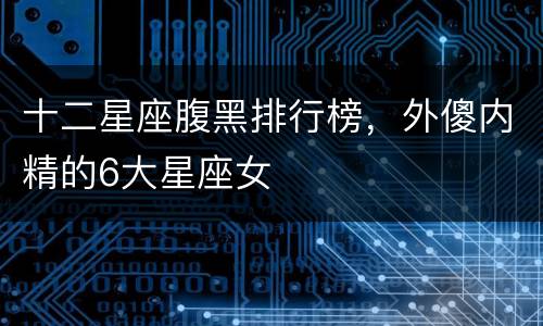十二星座腹黑排行榜，外傻内精的6大星座女