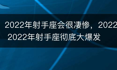 2022年射手座会很凄惨，2022 2022年射手座彻底大爆发