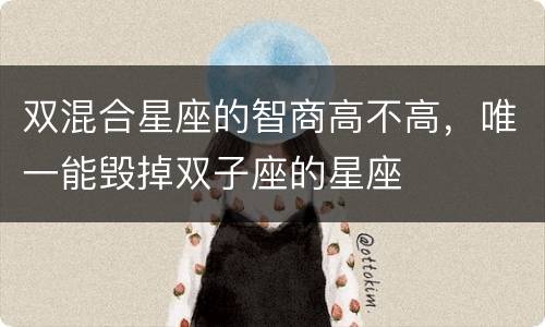 双混合星座的智商高不高，唯一能毁掉双子座的星座