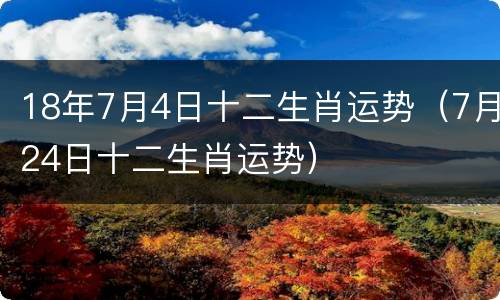 18年7月4日十二生肖运势（7月24日十二生肖运势）