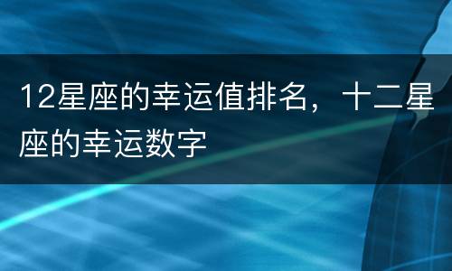 12星座的幸运值排名，十二星座的幸运数字