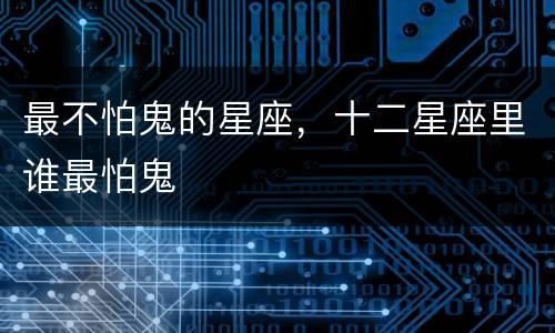 最不怕鬼的星座，十二星座里谁最怕鬼